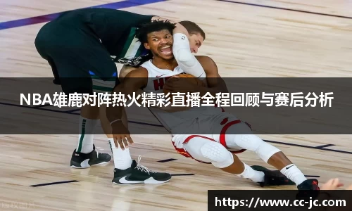 NBA雄鹿对阵热火精彩直播全程回顾与赛后分析
