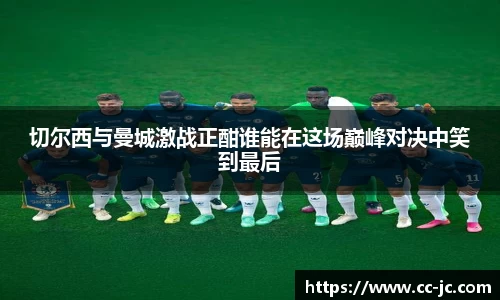 切尔西与曼城激战正酣谁能在这场巅峰对决中笑到最后