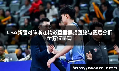 CBA新疆对阵浙江精彩直播视频回放与赛后分析全方位呈现