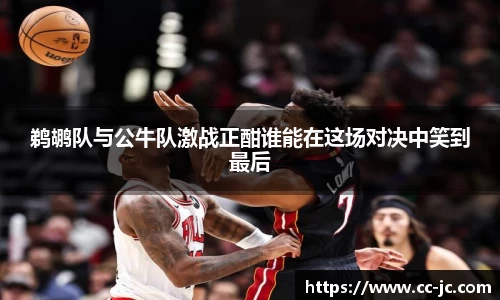 鹈鹕队与公牛队激战正酣谁能在这场对决中笑到最后