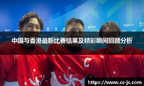 中国与香港最新比赛结果及精彩瞬间回顾分析
