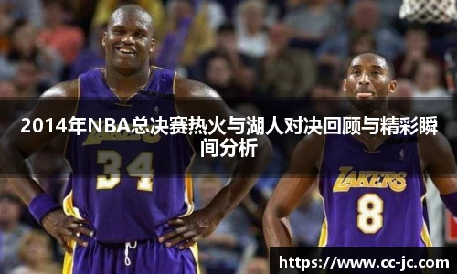 2014年NBA总决赛热火与湖人对决回顾与精彩瞬间分析