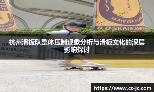 杭州滑板队整体压制现象分析与滑板文化的深层影响探讨