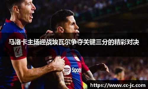 马洛卡主场迎战埃瓦尔争夺关键三分的精彩对决