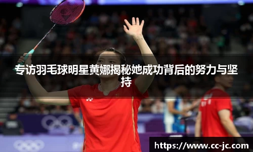 专访羽毛球明星黄娜揭秘她成功背后的努力与坚持
