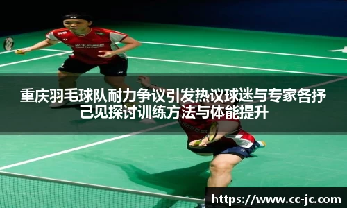 重庆羽毛球队耐力争议引发热议球迷与专家各抒己见探讨训练方法与体能提升