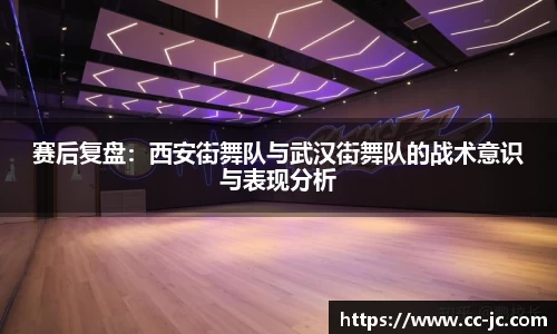 赛后复盘：西安街舞队与武汉街舞队的战术意识与表现分析