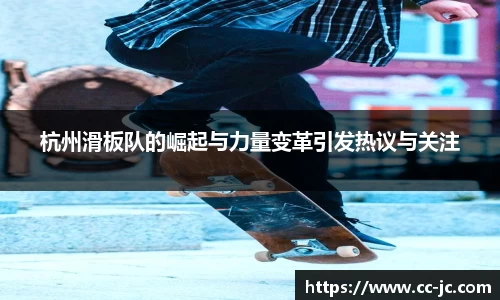 杭州滑板队的崛起与力量变革引发热议与关注